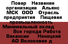 Повар › Название организации ­ Альянс-МСК, ООО › Отрасль предприятия ­ Пищевая промышленность › Минимальный оклад ­ 27 000 - Все города Работа » Вакансии   . Ненецкий АО,Волоковая д.